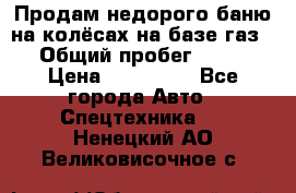 Продам недорого баню на колёсах на базе газ-53 › Общий пробег ­ 1 000 › Цена ­ 170 000 - Все города Авто » Спецтехника   . Ненецкий АО,Великовисочное с.